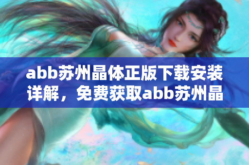 abb蘇州晶體正版下載安裝詳解，免費獲取abb蘇州晶體軟件安裝步驟