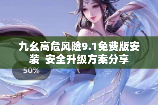 九幺高危風險9.1免費版安裝  安全升級方案分享