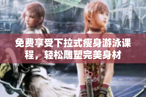 免費(fèi)享受下拉式瘦身游泳課程，輕松雕塑完美身材