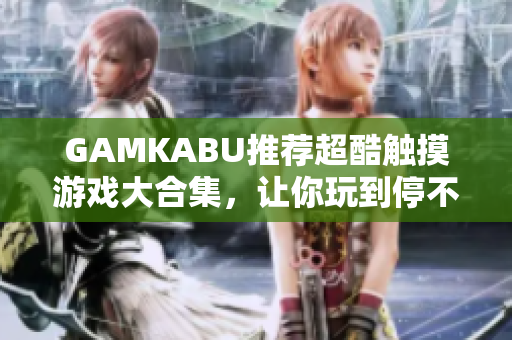 GAMKABU推薦超酷觸摸游戲大合集，讓你玩到停不下來！
