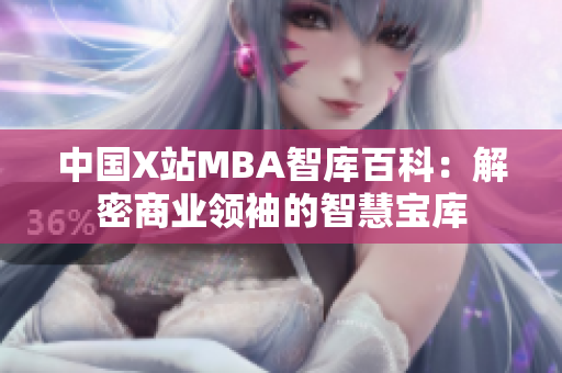 中國(guó)X站MBA智庫(kù)百科：解密商業(yè)領(lǐng)袖的智慧寶庫(kù)