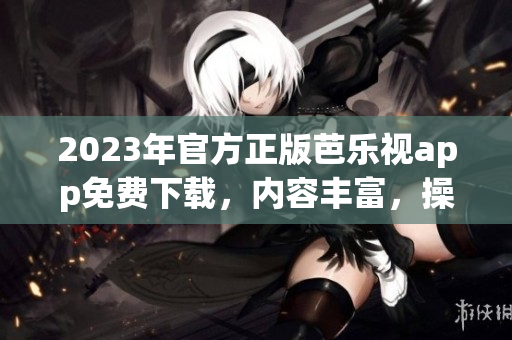 2023年官方正版芭樂(lè)視app免費(fèi)下載，內(nèi)容豐富，操作便捷