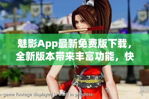 魅影App最新免費(fèi)版下載，全新版本帶來(lái)豐富功能，快速體驗(yàn)精彩內(nèi)容
