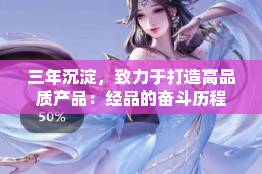三年沉淀，致力于打造高品質(zhì)產(chǎn)品：經(jīng)品的奮斗歷程