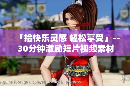 「拾快樂靈感 輕松享受」-- 30分鐘激勵(lì)短片視頻素材，激發(fā)激勵(lì)、增強(qiáng)自信