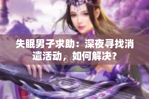 失眠男子求助：深夜尋找消遣活動(dòng)，如何解決？