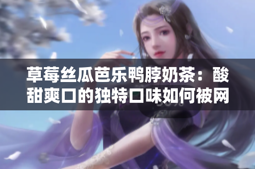 草莓絲瓜芭樂鴨脖奶茶：酸甜爽口的獨特口味如何被網友評價？