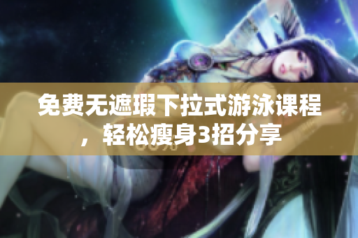 免費(fèi)無(wú)遮瑕下拉式游泳課程，輕松瘦身3招分享