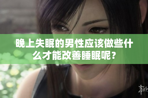 晚上失眠的男性應(yīng)該做些什么才能改善睡眠呢？