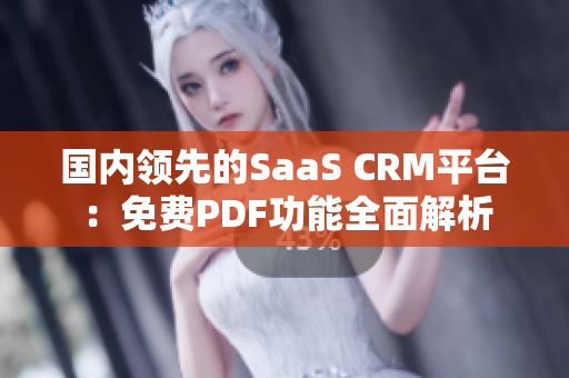 國(guó)內(nèi)領(lǐng)先的SaaS CRM平臺(tái)：免費(fèi)PDF功能全面解析