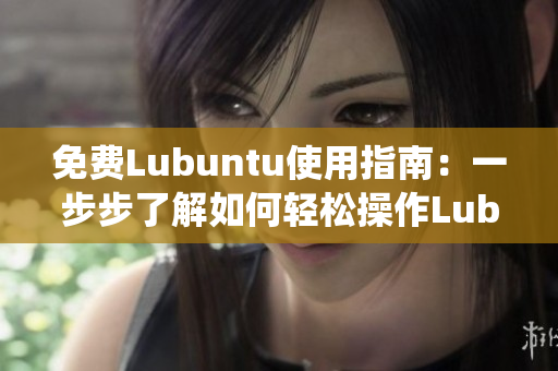 免費(fèi)Lubuntu使用指南：一步步了解如何輕松操作Lubuntu操作系統(tǒng)