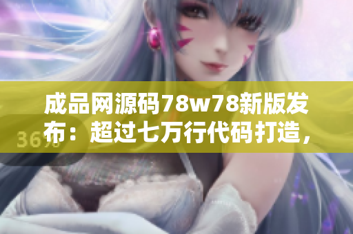 成品網(wǎng)源碼78w78新版發(fā)布：超過(guò)七萬(wàn)行代碼打造，功能強(qiáng)大，定制性高
