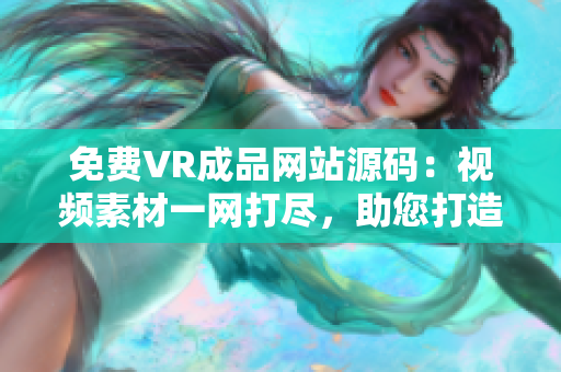 免費(fèi)VR成品網(wǎng)站源碼：視頻素材一網(wǎng)打盡，助您打造視覺盛宴