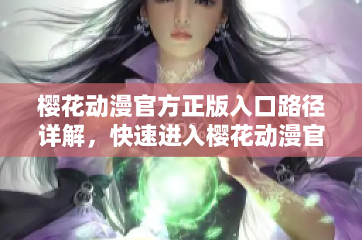 櫻花動漫官方正版入口路徑詳解，快速進入櫻花動漫官方正版！