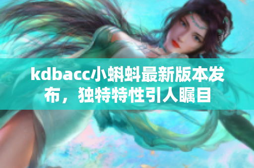 kdbacc小蝌蚪最新版本發(fā)布，獨(dú)特特性引人矚目