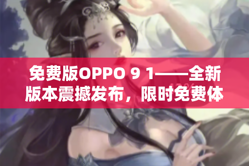 免費版OPPO 9 1——全新版本震撼發(fā)布，限時免費體驗！