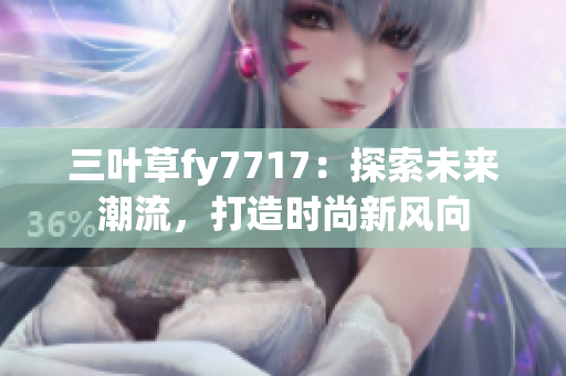 三葉草fy7717：探索未來潮流，打造時尚新風向
