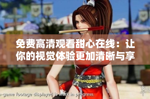 免費(fèi)高清觀看甜心在線：讓你的視覺(jué)體驗(yàn)更加清晰與享受