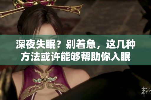 深夜失眠？別著急，這幾種方法或許能夠幫助你入眠