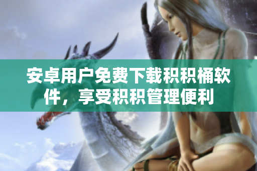 安卓用戶免費下載積積桶軟件，享受積積管理便利