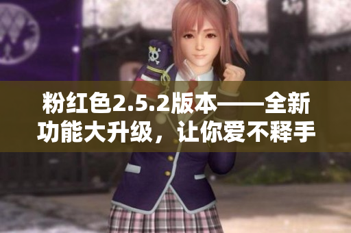 粉紅色2.5.2版本——全新功能大升級(jí)，讓你愛(ài)不釋手