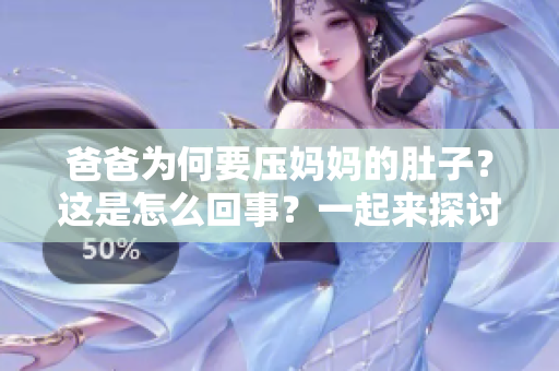 爸爸為何要壓媽媽的肚子？這是怎么回事？一起來探討一下!
