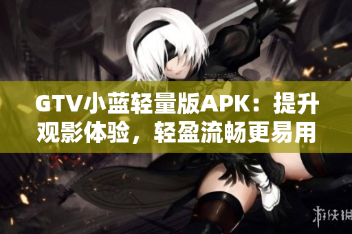 GTV小藍輕量版APK：提升觀影體驗，輕盈流暢更易用