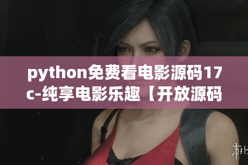 python免費(fèi)看電影源碼17c-純享電影樂(lè)趣【開放源碼】