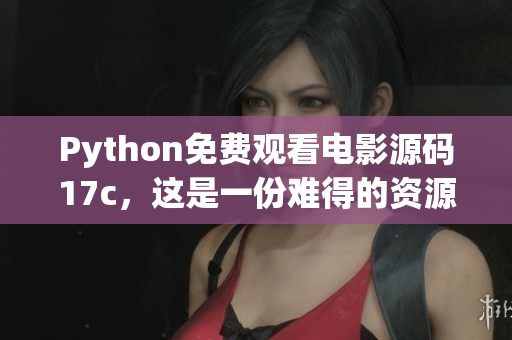 Python免費觀看電影源碼17c，這是一份難得的資源!