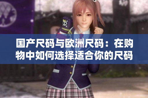 國產(chǎn)尺碼與歐洲尺碼：在購物中如何選擇適合你的尺碼？