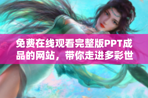 免費(fèi)在線觀看完整版PPT成品的網(wǎng)站，帶你走進(jìn)多彩世界