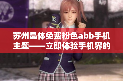 蘇州晶體免費粉色abb手機主題——立即體驗手機界的絢麗粉色美學(xué)