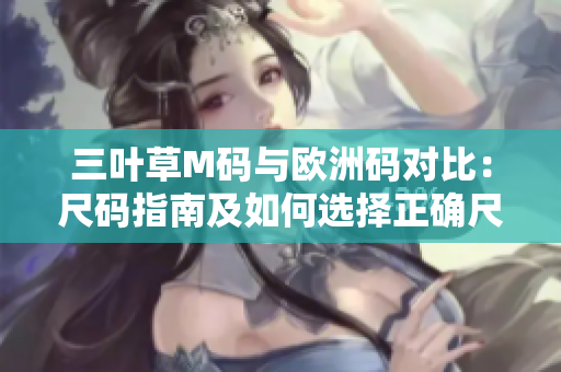 三葉草M碼與歐洲碼對(duì)比：尺碼指南及如何選擇正確尺碼