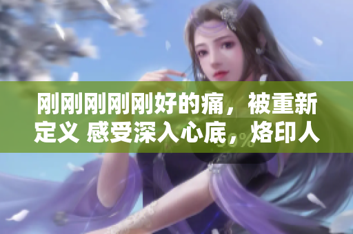 剛剛剛剛剛好的痛，被重新定義 感受深入心底，烙印人生航程