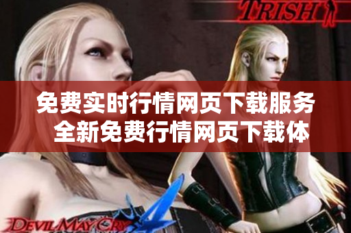 免費(fèi)實(shí)時(shí)行情網(wǎng)頁(yè)下載服務(wù)  全新免費(fèi)行情網(wǎng)頁(yè)下載體驗(yàn)  限時(shí)免費(fèi)下載行情網(wǎng)頁(yè)頁(yè)面
