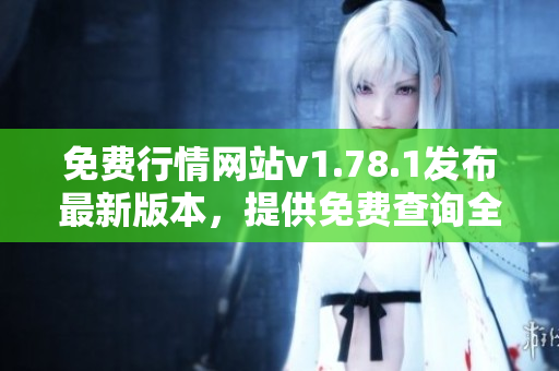 免費(fèi)行情網(wǎng)站v1.78.1發(fā)布最新版本，提供免費(fèi)查詢?nèi)鎸崟r行情信息