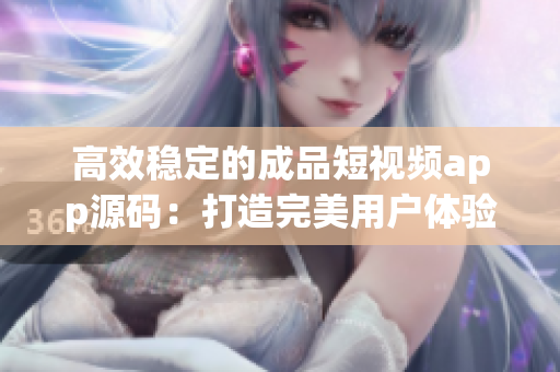 高效穩(wěn)定的成品短視頻app源碼：打造完美用戶(hù)體驗(yàn)
