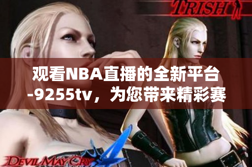 觀(guān)看NBA直播的全新平臺(tái)-9255tv，為您帶來(lái)精彩賽事