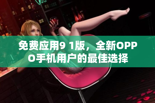 免費(fèi)應(yīng)用9 1版，全新OPPO手機(jī)用戶(hù)的最佳選擇