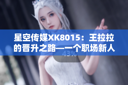 星空傳媒XK8015：王拉拉的晉升之路—一個(gè)職場(chǎng)新人的成長(zhǎng)之路