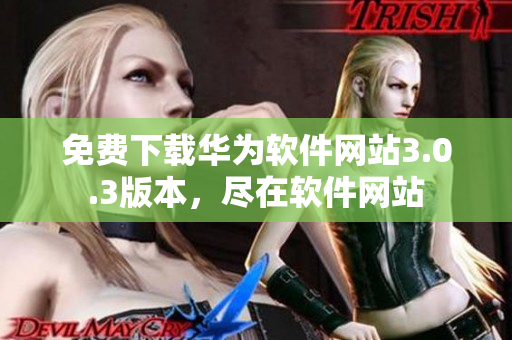 免費(fèi)下載華為軟件網(wǎng)站3.0.3版本，盡在軟件網(wǎng)站