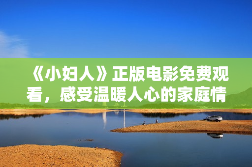 《小婦人》正版電影免費觀看，感受溫暖人心的家庭情懷
