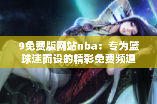 9免費(fèi)版網(wǎng)站nba：專為籃球迷而設(shè)的精彩免費(fèi)頻道