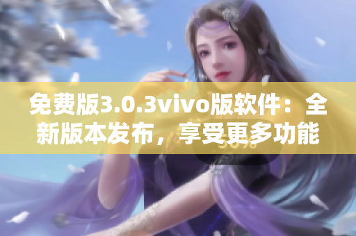 免費(fèi)版3.0.3vivo版軟件：全新版本發(fā)布，享受更多功能和優(yōu)化