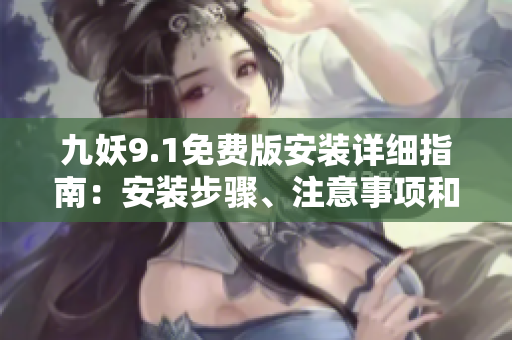 九妖9.1免費(fèi)版安裝詳細(xì)指南：安裝步驟、注意事項(xiàng)和使用技巧