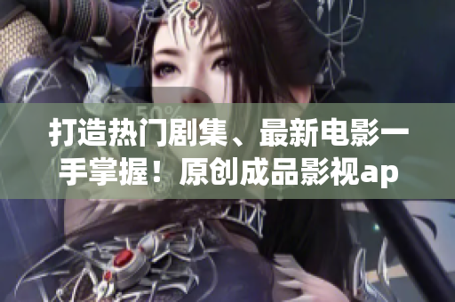 打造熱門劇集、最新電影一手掌握！原創(chuàng)成品影視app實(shí)力開發(fā)，體驗(yàn)更暢快！