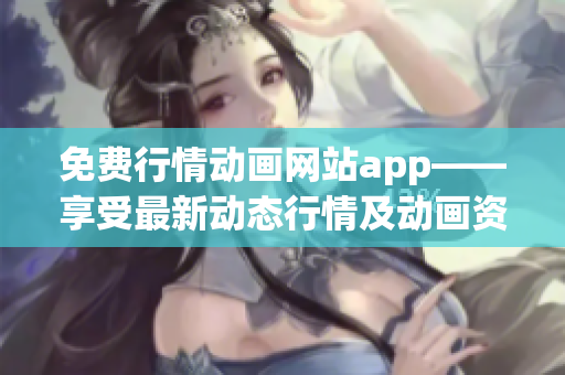 免費行情動畫網(wǎng)站app——享受最新動態(tài)行情及動畫資源