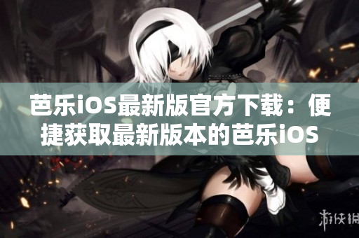 芭樂iOS最新版官方下載：便捷獲取最新版本的芭樂iOS應用