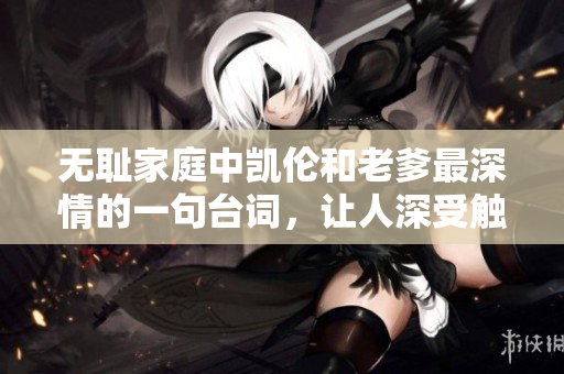 無恥家庭中凱倫和老爹最深情的一句臺(tái)詞，讓人深受觸動(dòng)