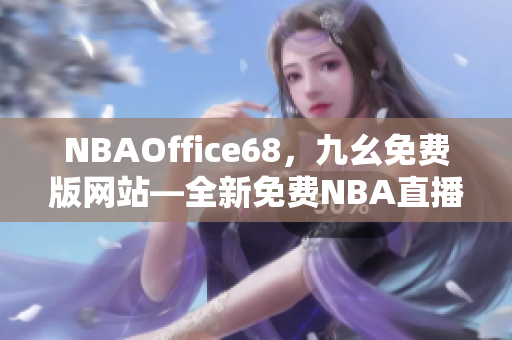 NBAOffice68，九幺免費版網(wǎng)站—全新免費NBA直播平臺震撼上線